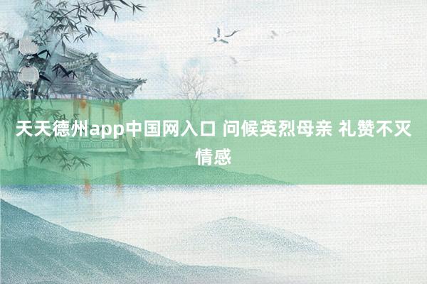 天天德州app中国网入口 问候英烈母亲 礼赞不灭情感