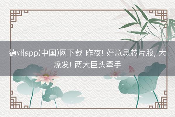 德州app(中国)网下载 昨夜! 好意思芯片股， 大爆发! 两大巨头牵手