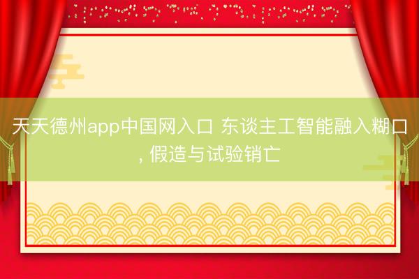天天德州app中国网入口 东谈主工智能融入糊口， 假造与试验销亡