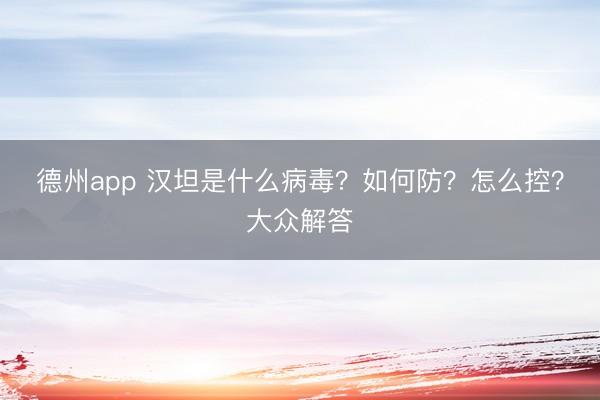 德州app 汉坦是什么病毒?如何防?怎么控?大众解答