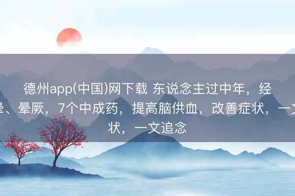 德州app(中国)网下载 东说念主过中年，经常头晕、晕厥，7个中成药，提高脑供血，改善症状，一文追念