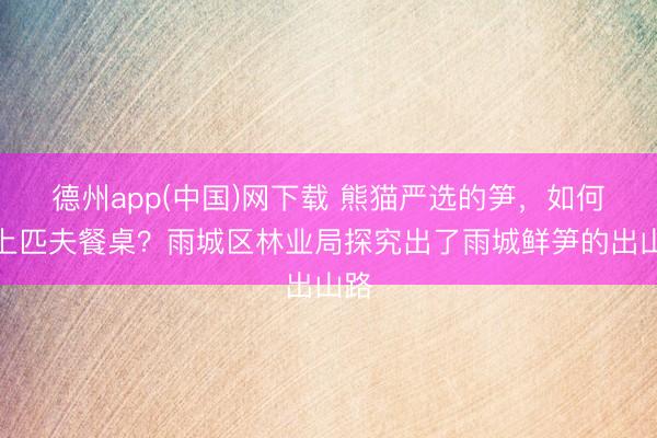 德州app(中国)网下载 熊猫严选的笋，如何端上匹夫餐桌？雨城区林业局探究出了雨城鲜笋的出山路
