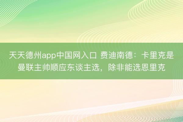天天德州app中国网入口 费迪南德：卡里克是曼联主帅顺应东谈主选，除非能选恩里克