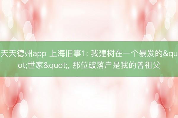 天天德州app 上海旧事1: 我建树在一个暴发的"世家"， 那位破落户是我的曾祖父