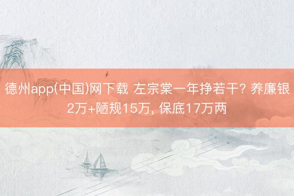 德州app(中国)网下载 左宗棠一年挣若干? 养廉银2万+陋规15万， 保底17万两