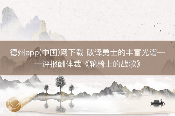 德州app(中国)网下载 破译勇士的丰富光谱——评报酬体裁《轮椅上的战歌》