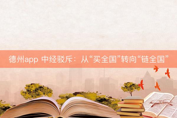 德州app 中经驳斥：从“买全国”转向“链全国”