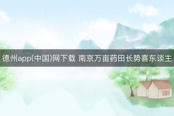 德州app(中国)网下载 南京万亩药田长势喜东谈主