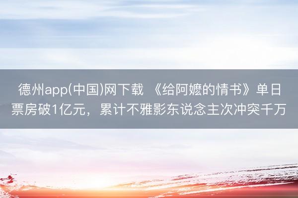 德州app(中国)网下载 《给阿嬷的情书》单日票房破1亿元，累计不雅影东说念主次冲突千万