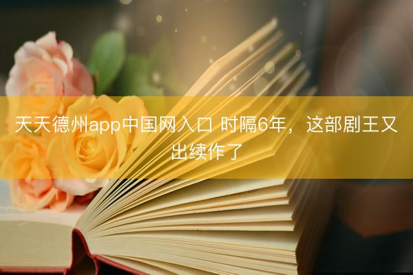 天天德州app中国网入口 时隔6年,这部剧王又出续作了