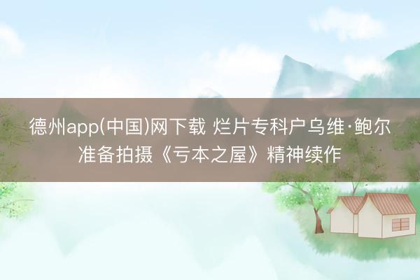 德州app(中国)网下载 烂片专科户乌维·鲍尔准备拍摄《亏本之屋》精神续作