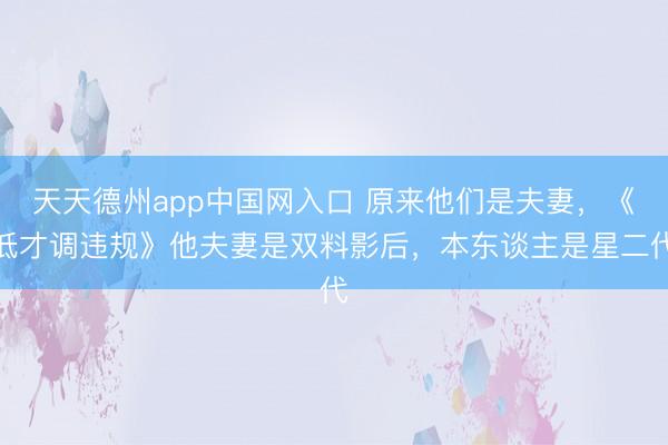 天天德州app中国网入口 原来他们是夫妻，《低才调违规》他夫妻是双料影后，本东谈主是星二代