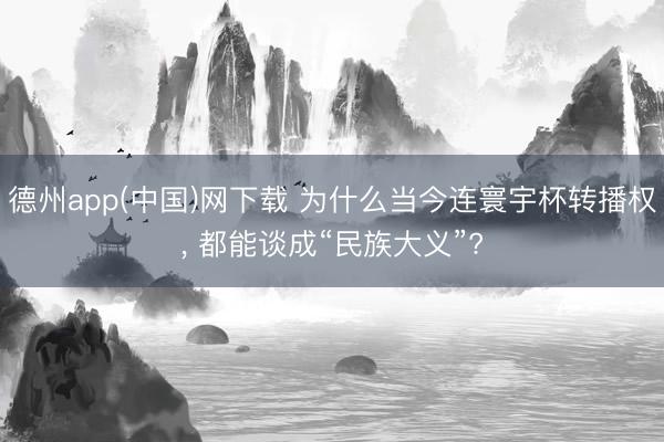 德州app(中国)网下载 为什么当今连寰宇杯转播权， 都能谈成“民族大义”?