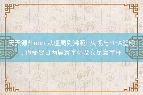 天天德州app 从僵局到沸腾! 央视与FIFA签约, 诡秘翌日两届寰宇杯及女足寰宇杯
