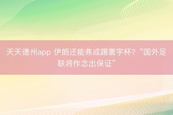 天天德州app 伊朗还能弗成踢寰宇杯?“国外足联将作念出保证”