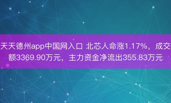 天天德州app中国网入口 北芯人命涨1.17%，成交额3369.90万元，主力资金净流出355.83万元