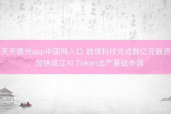 天天德州app中国网入口 趋境科技完成数亿元融资，加快成立AI Token出产基础步调