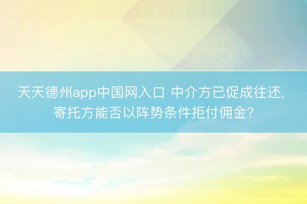 天天德州app中国网入口 中介方已促成往还， 寄托方能否以阵势条件拒付佣金?