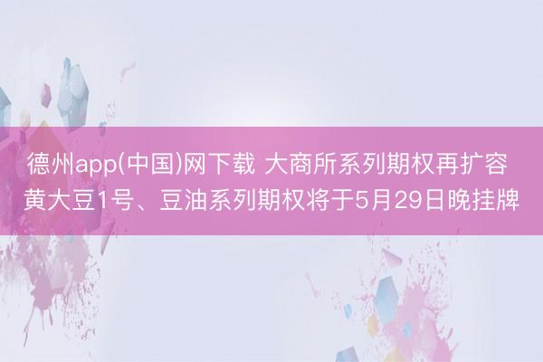 德州app(中国)网下载 大商所系列期权再扩容 黄大豆1号、豆油系列期权将于5月29日晚挂牌
