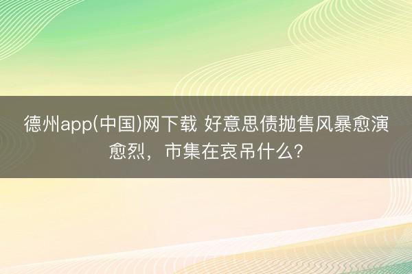 德州app(中国)网下载 好意思债抛售风暴愈演愈烈，市集在哀吊什么？