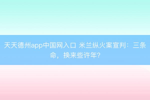 天天德州app中国网入口 米兰纵火案宣判：三条命，换来些许年？