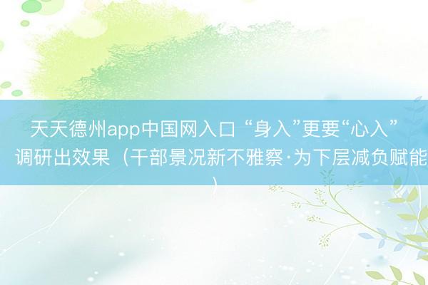 天天德州app中国网入口 “身入”更要“心入”，调研出效果（干部景况新不雅察·为下层减负赋能）