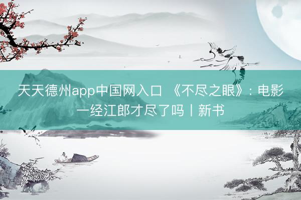 天天德州app中国网入口 《不尽之眼》: 电影一经江郎才尽了吗丨新书