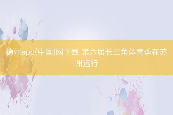 德州app(中国)网下载 第六届长三角体育季在苏州运行