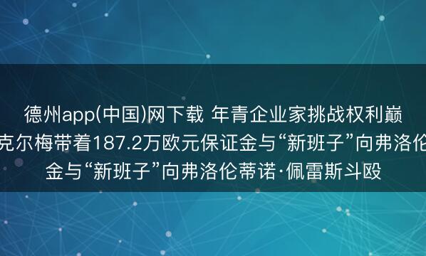德州app(中国)网下载 年青企业家挑战权利巅峰——恩里克·里克尔梅带着187.2万欧元保证金与“新班子”向弗洛伦蒂诺·佩雷斯斗殴