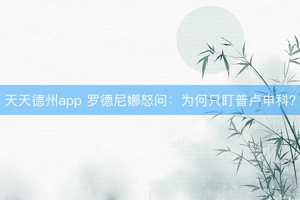 天天德州app 罗德尼娜怒问：为何只盯普卢申科？