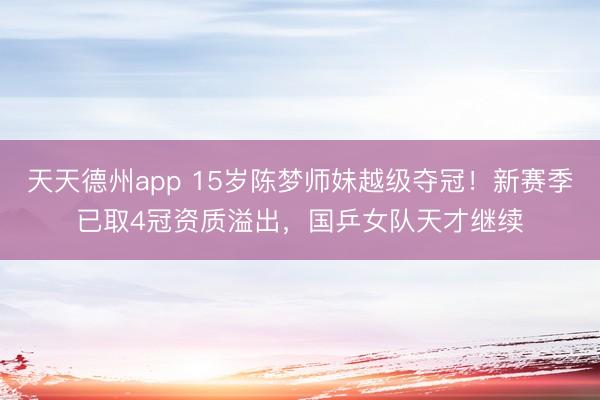 天天德州app 15岁陈梦师妹越级夺冠！新赛季已取4冠资质溢出，国乒女队天才继续