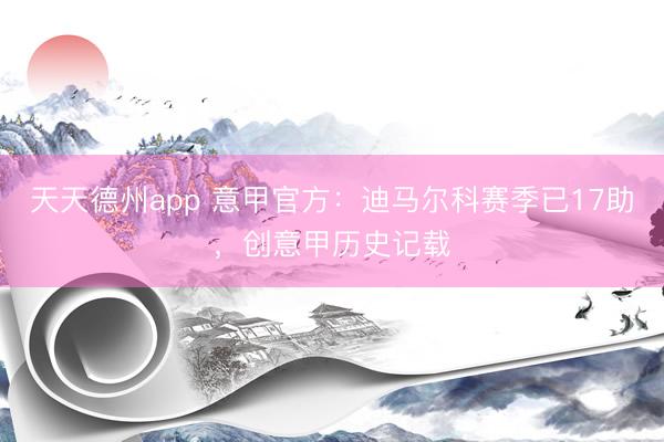 天天德州app 意甲官方:迪马尔科赛季已17助,创意甲历史记载