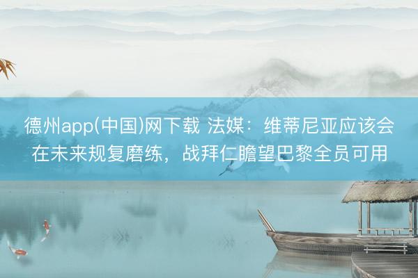 德州app(中国)网下载 法媒：维蒂尼亚应该会在未来规复磨练，战拜仁瞻望巴黎全员可用