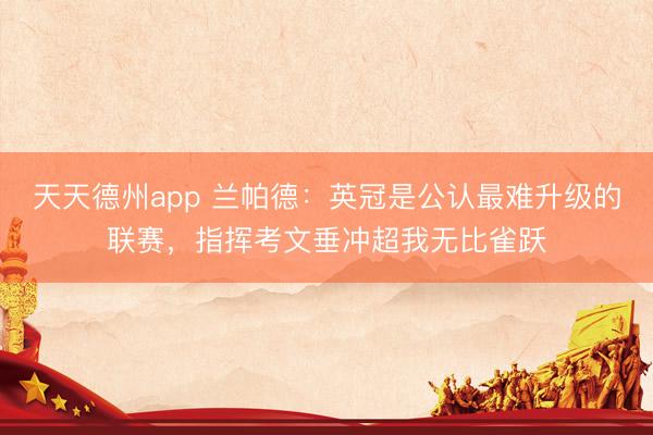 天天德州app 兰帕德:英冠是公认最难升级的联赛,指挥考文垂冲超我无比雀跃