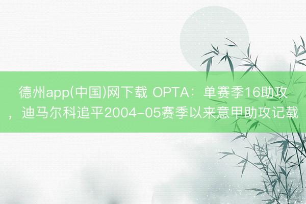 德州app(中国)网下载 OPTA：单赛季16助攻，迪马尔科追平2004-05赛季以来意甲助攻记载