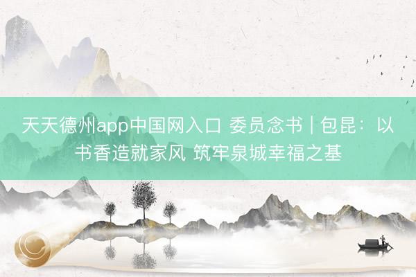 天天德州app中国网入口 委员念书 | 包昆：以书香造就家风 筑牢泉城幸福之基