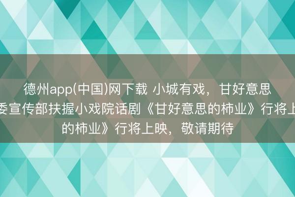 德州app(中国)网下载 小城有戏，甘好意思开场｜盘锦市委宣传部扶握小戏院话剧《甘好意思的柿业》行将上映，敬请期待