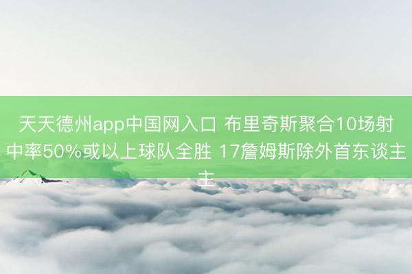 天天德州app中国网入口 布里奇斯聚合10场射中率50%或以上球队全胜 17詹姆斯除外首东谈主
