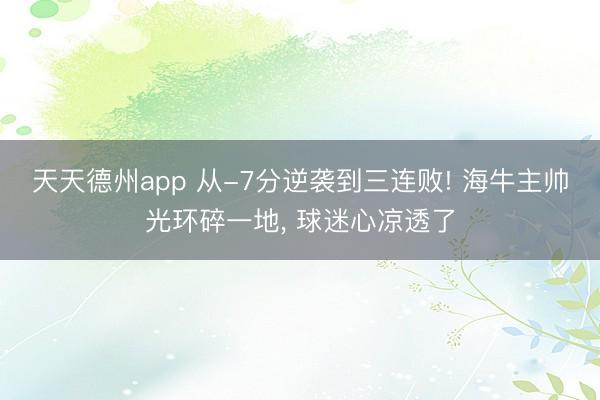 天天德州app 从-7分逆袭到三连败! 海牛主帅光环碎一地， 球迷心凉透了