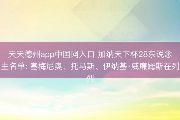 天天德州app中国网入口 加纳天下杯28东说念主名单: 塞梅尼奥、托马斯、伊纳基·威廉姆斯在列