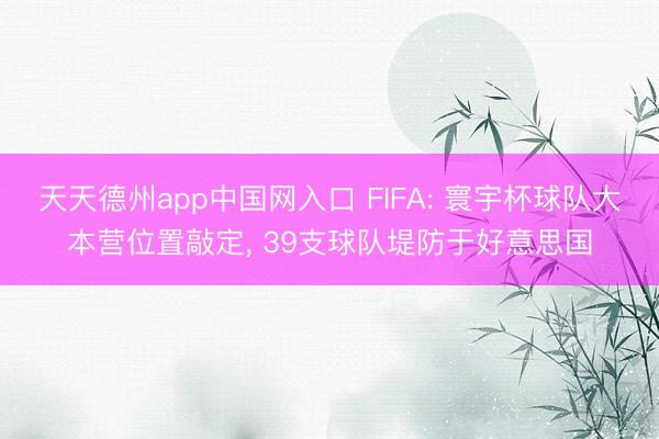 天天德州app中国网入口 FIFA: 寰宇杯球队大本营位置敲定， 39支球队堤防于好意思国