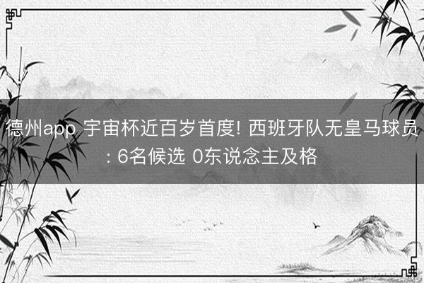 德州app 宇宙杯近百岁首度! 西班牙队无皇马球员: 6名候选 0东说念主及格