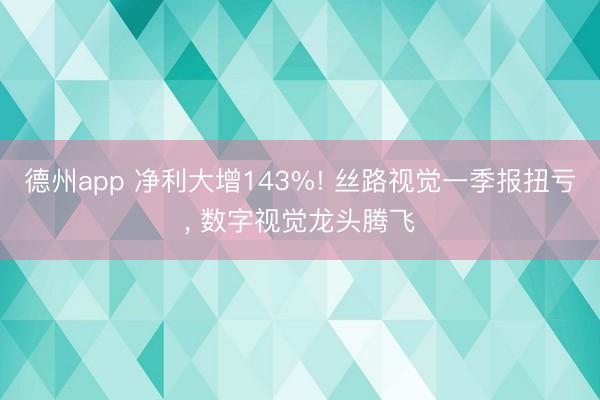 德州app 净利大增143%! 丝路视觉一季报扭亏， 数字视觉龙头腾飞