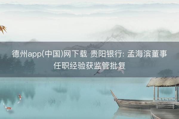 德州app(中国)网下载 贵阳银行: 孟海滨董事任职经验获监管批复