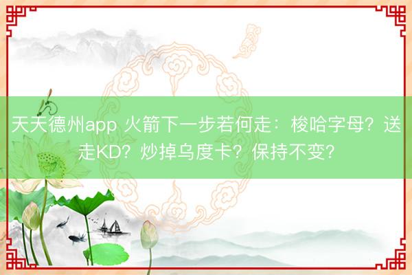 天天德州app 火箭下一步若何走：梭哈字母？送走KD？炒掉乌度卡？保持不变？