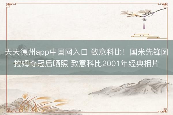天天德州app中国网入口 致意科比！国米先锋图拉姆夺冠后晒照 致意科比2001年经典相片