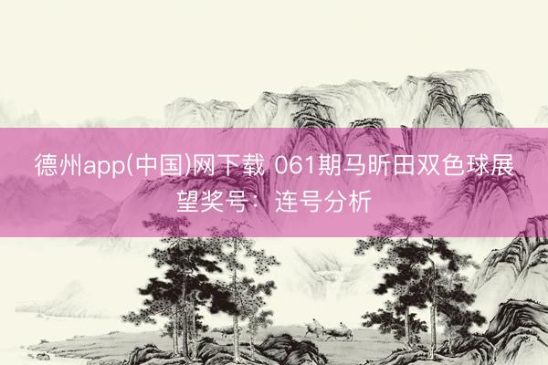德州app(中国)网下载 061期马昕田双色球展望奖号：连号分析