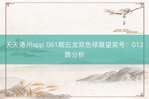 天天德州app 061期云龙双色球展望奖号：012路分析