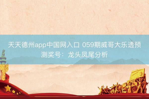 天天德州app中国网入口 059期威哥大乐透预测奖号：龙头凤尾分析