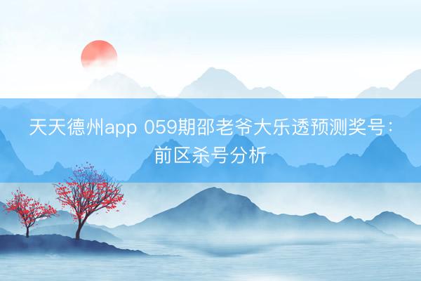 天天德州app 059期邵老爷大乐透预测奖号：前区杀号分析